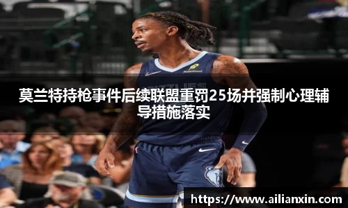 莫兰特持枪事件后续联盟重罚25场并强制心理辅导措施落实